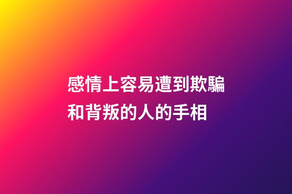 感情上容易遭到欺騙和背叛的人的手相