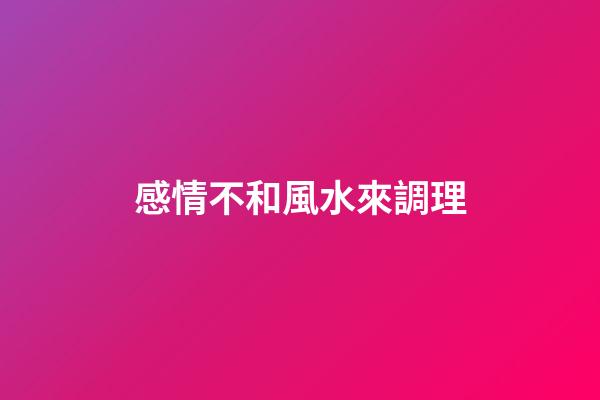 感情不和風水來調理