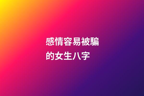 感情容易被騙的女生八字