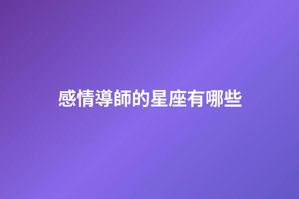 感情導師的星座有哪些-第1張-星座運勢-玄機派