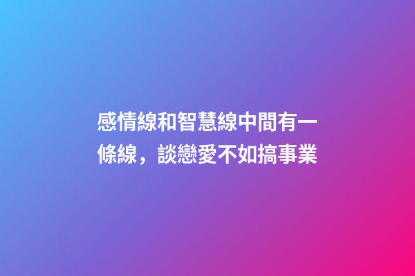 感情線和智慧線中間有一條線，談戀愛不如搞事業