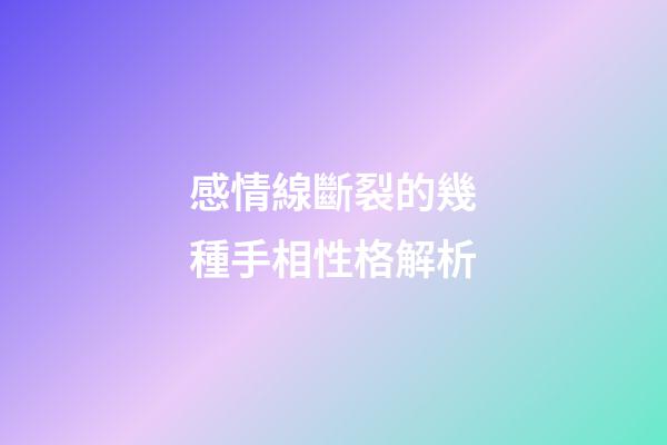 感情線斷裂的幾種手相性格解析
