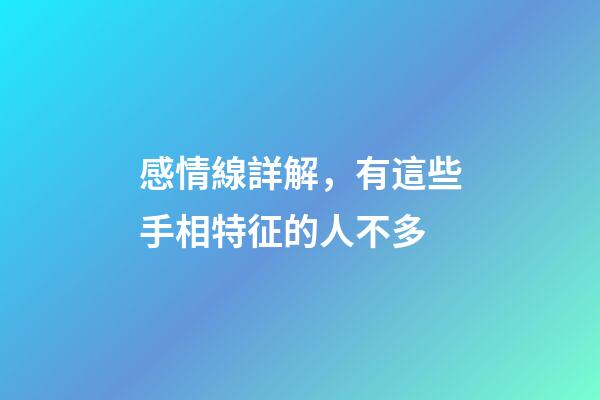 感情線詳解，有這些手相特征的人不多