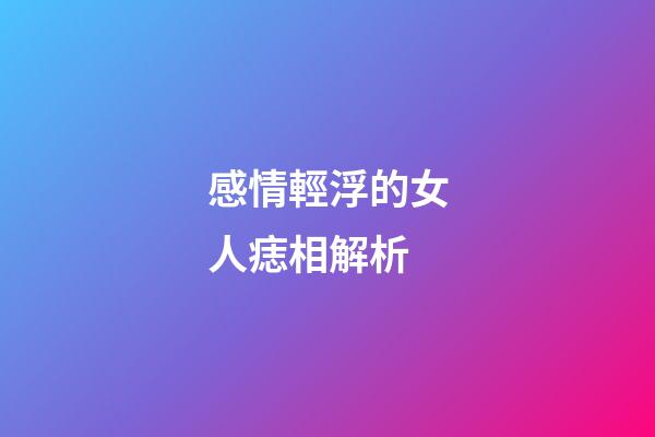 感情輕浮的女人痣相解析