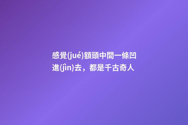 感覺(jué)額頭中間一條凹進(jìn)去，都是千古奇人-第1張-觀點(diǎn)-玄機(jī)派