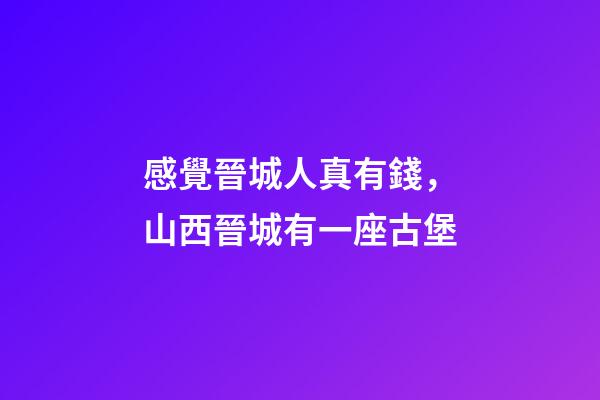 感覺晉城人真有錢，山西晉城有一座古堡-第1張-觀點-玄機派