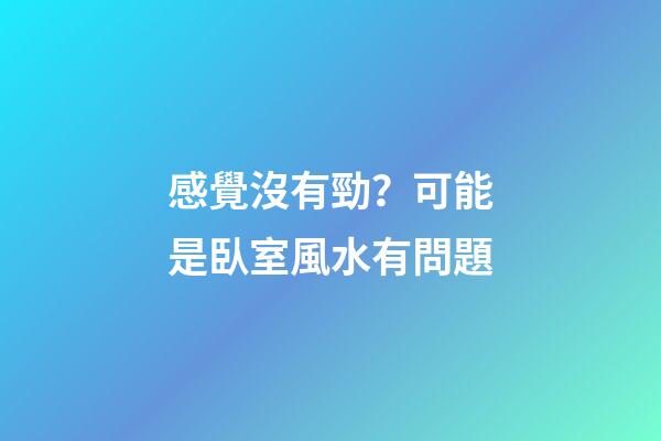 感覺沒有勁？可能是臥室風水有問題