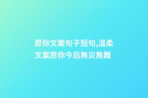 愿你文案句子短句,溫柔文案愿你今后無災無難-第1張-觀點-玄機派