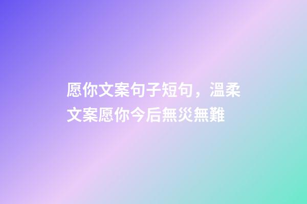愿你文案句子短句，溫柔文案愿你今后無災無難-第1張-觀點-玄機派