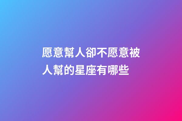 愿意幫人卻不愿意被人幫的星座有哪些-第1張-星座運勢-玄機派