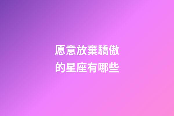 愿意放棄驕傲的星座有哪些-第1張-星座運勢-玄機派