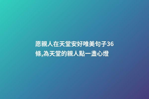愿親人在天堂安好唯美句子36條,為天堂的親人點一盞心燈-第1張-觀點-玄機派