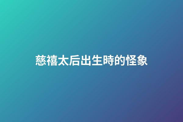 慈禧太后出生時的怪象