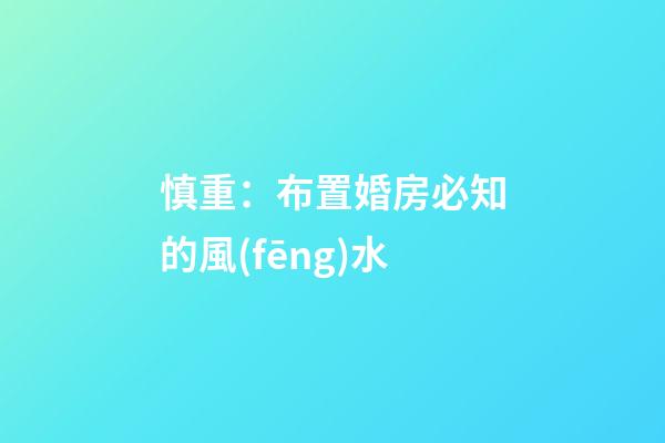 慎重：布置婚房必知的風(fēng)水