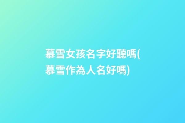 慕雪女孩名字好聽嗎(慕雪作為人名好嗎)