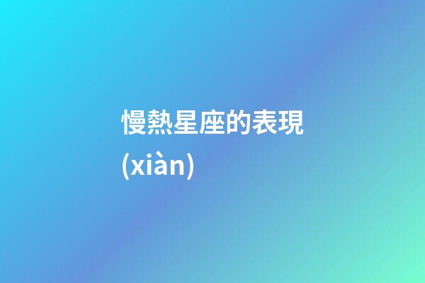 慢熱星座的表現(xiàn)-第1張-星座運(yùn)勢-玄機(jī)派