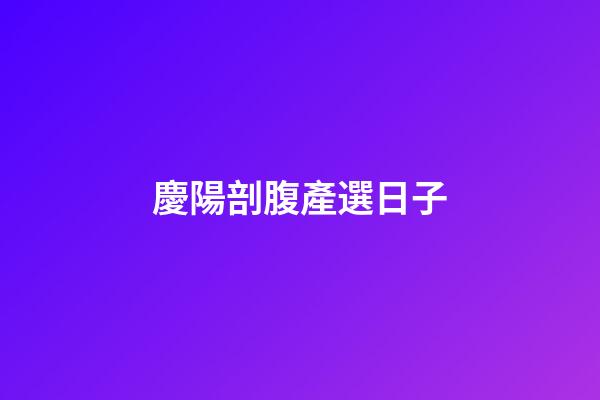 慶陽剖腹產選日子