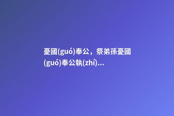 憂國(guó)奉公，祭弟孫憂國(guó)奉公執(zhí)法嚴(yán)明-第1張-觀點(diǎn)-玄機(jī)派