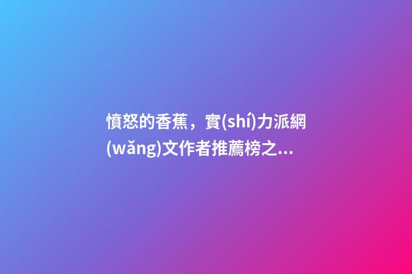 憤怒的香蕉，實(shí)力派網(wǎng)文作者推薦榜之——憤怒的香蕉(代表作隱殺、贅婿)-第1張-觀點(diǎn)-玄機(jī)派