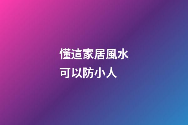 懂這家居風水可以防小人