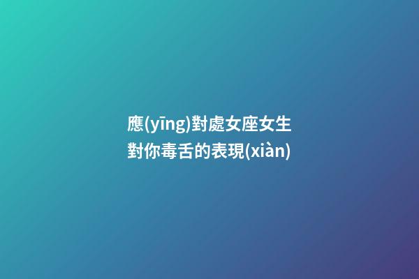 應(yīng)對處女座女生對你毒舌的表現(xiàn)