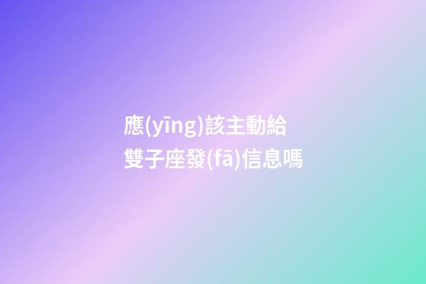 應(yīng)該主動給雙子座發(fā)信息嗎-第1張-星座運勢-玄機派