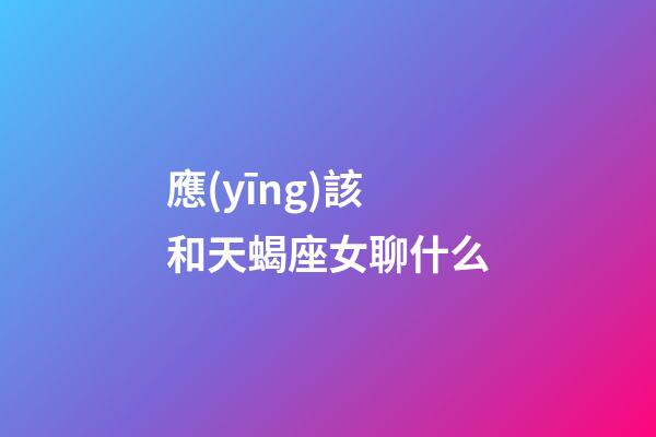 應(yīng)該和天蝎座女聊什么-第1張-星座運勢-玄機派