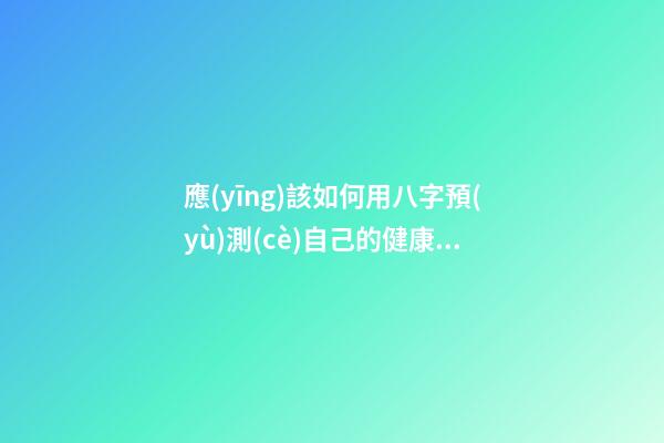 應(yīng)該如何用八字預(yù)測(cè)自己的健康，以避免乘客飛機(jī)上身故的情況？