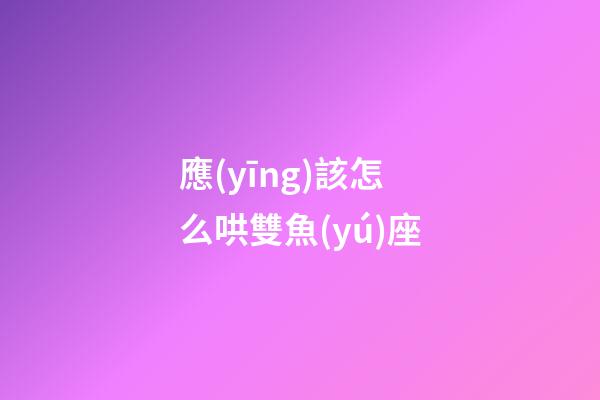 應(yīng)該怎么哄雙魚(yú)座-第1張-星座運(yùn)勢(shì)-玄機(jī)派