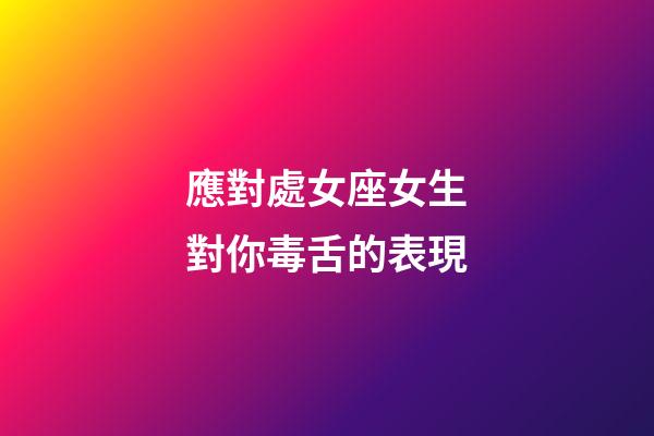 應對處女座女生對你毒舌的表現-第1張-星座運勢-玄機派