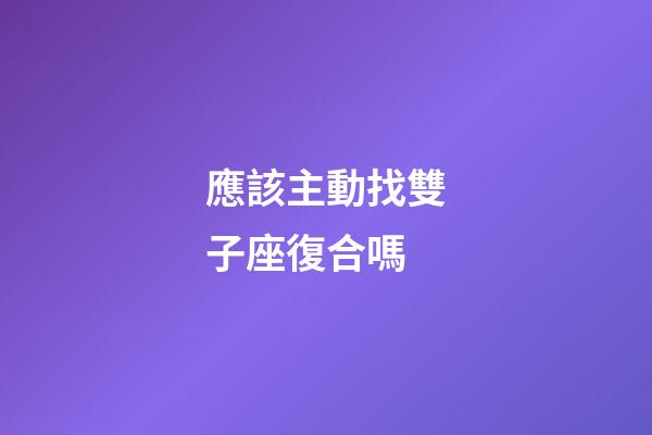 應該主動找雙子座復合嗎-第1張-星座運勢-玄機派