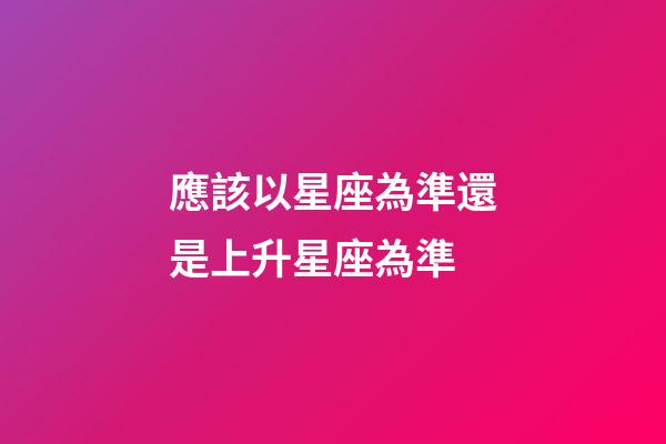 應該以星座為準還是上升星座為準-第1張-星座運勢-玄機派