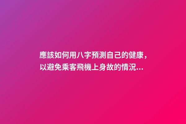 應該如何用八字預測自己的健康，以避免乘客飛機上身故的情況？