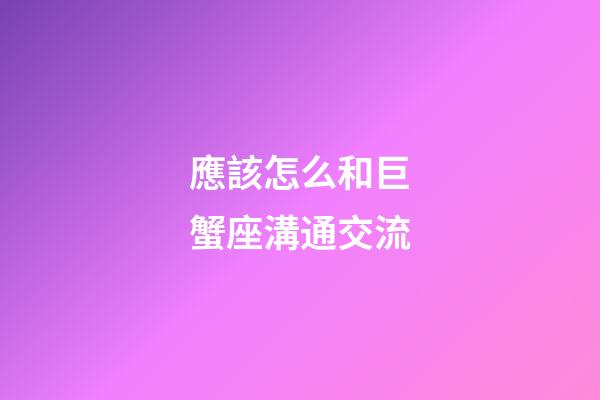 應該怎么和巨蟹座溝通交流-第1張-星座運勢-玄機派