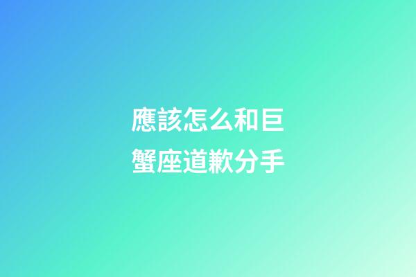 應該怎么和巨蟹座道歉分手-第1張-星座運勢-玄機派