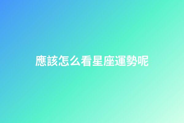 應該怎么看星座運勢呢-第1張-星座運勢-玄機派
