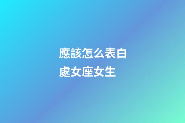 應該怎么表白處女座女生-第1張-星座運勢-玄機派