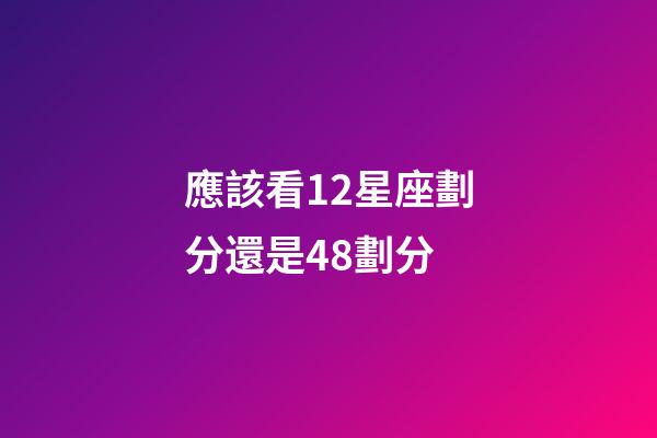 應該看12星座劃分還是48劃分