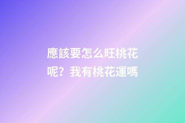 應該要怎么旺桃花呢？我有桃花運嗎