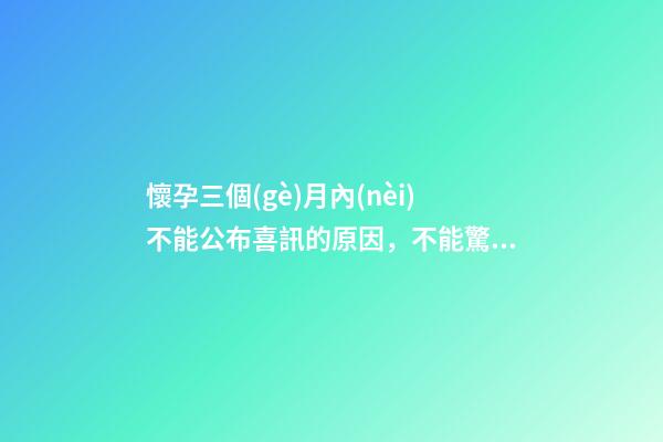 懷孕三個(gè)月內(nèi)不能公布喜訊的原因，不能驚擾胎神