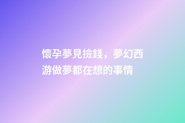 懷孕夢見撿錢，夢幻西游做夢都在想的事情-第1張-觀點-玄機派