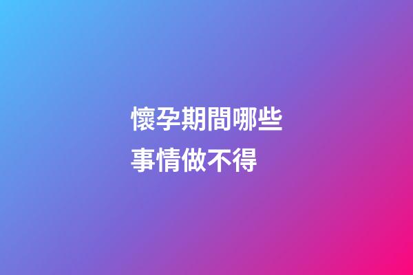 懷孕期間哪些事情做不得
