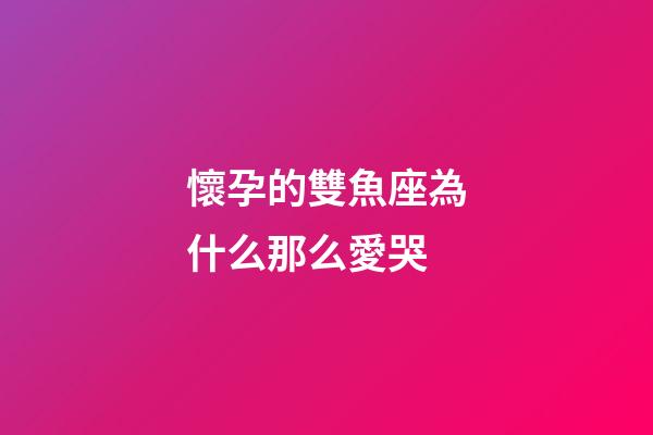 懷孕的雙魚座為什么那么愛哭-第1張-星座運勢-玄機派