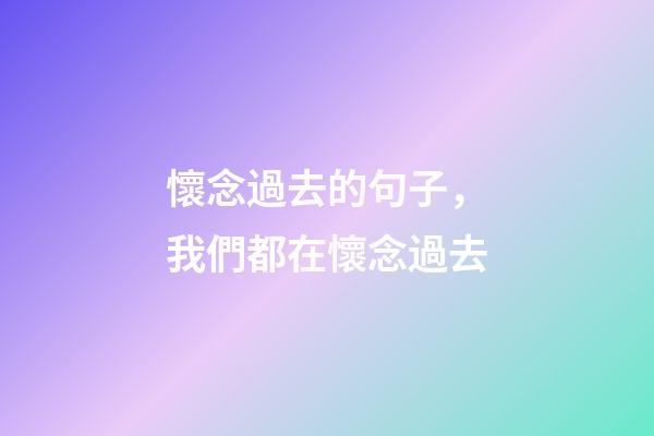 懷念過去的句子，我們都在懷念過去-第1張-觀點-玄機派