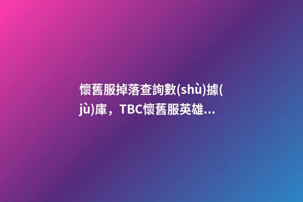 懷舊服掉落查詢數(shù)據(jù)庫，TBC懷舊服英雄平臺有BUG可以無限刷!海山黑廟確認掉落3件T6-第1張-觀點-玄機派