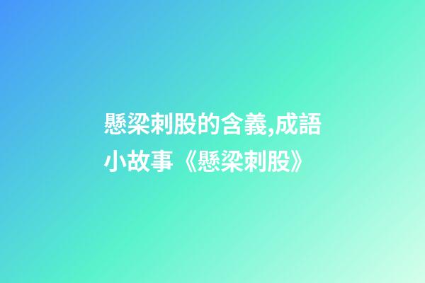 懸梁刺股的含義,成語小故事《懸梁刺股》-第1張-觀點-玄機派