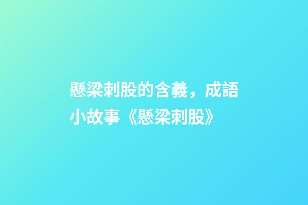 懸梁刺股的含義，成語小故事《懸梁刺股》-第1張-觀點-玄機派