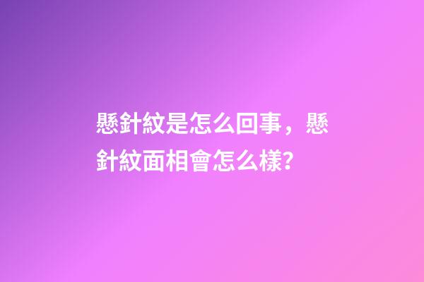 懸針紋是怎么回事，懸針紋面相會怎么樣？