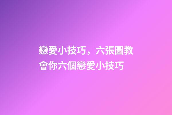 戀愛小技巧，六張圖教會你六個戀愛小技巧-第1張-觀點-玄機派