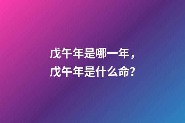 戊午年是哪一年，戊午年是什么命？